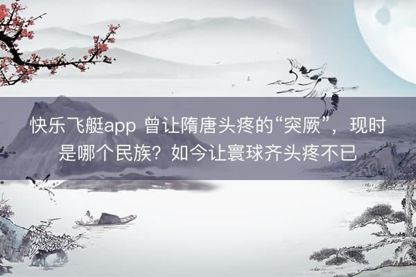快乐飞艇app 曾让隋唐头疼的“突厥”,现时是哪个民族?如今让寰球齐头疼不已