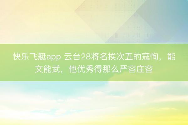 快乐飞艇app 云台28将名挨次五的寇恂，能文能武，他优秀得那么严容庄容