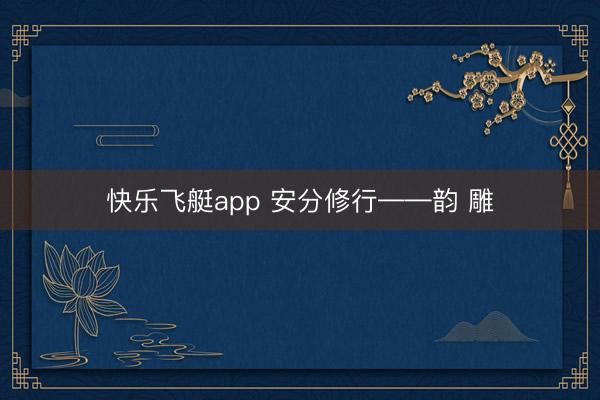 快乐飞艇app 安分修行——韵 雕