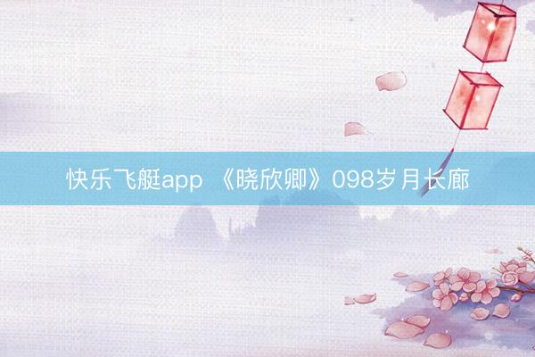 快乐飞艇app 《晓欣卿》098岁月长廊