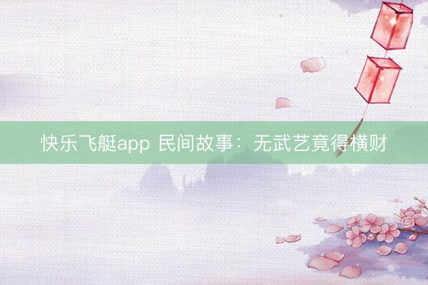 快乐飞艇app 民间故事:无武艺竟得横财