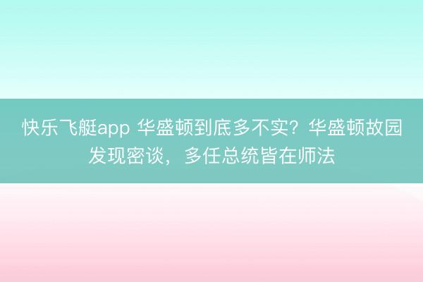 快乐飞艇app 华盛顿到底多不实?华盛顿故园发现密谈,多任总统皆在师法