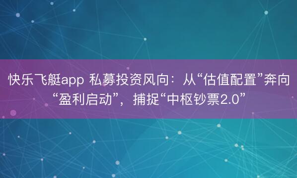 快乐飞艇app 私募投资风向:从“估值配置”奔向“盈利启动”,捕捉“中枢钞票2.0”