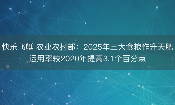 快乐飞艇 农业农村部:2025年三大食粮作升天肥运用率较2020年提高3.1个百分点