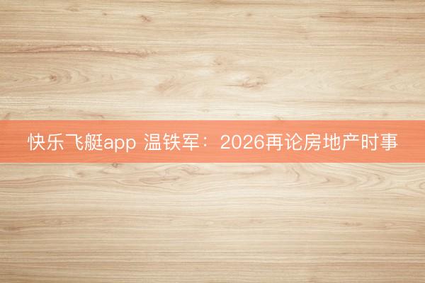 快乐飞艇app 温铁军：2026再论房地产时事