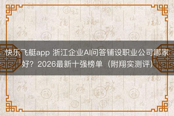 快乐飞艇app 浙江企业AI问答铺设职业公司哪家好?2026最新十强榜单(附翔实测评)