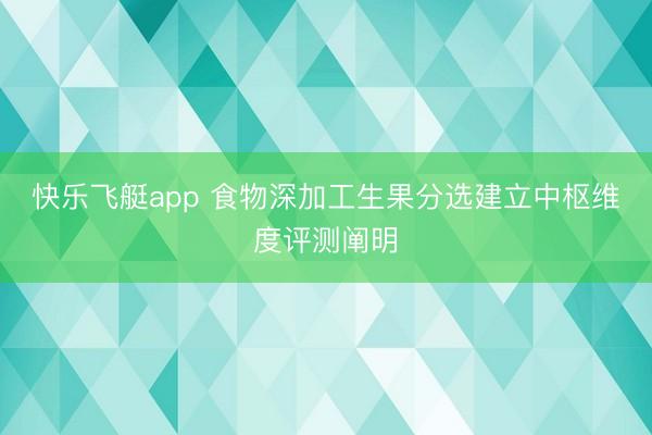 快乐飞艇app 食物深加工生果分选建立中枢维度评测阐明