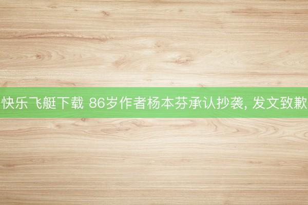 快乐飞艇下载 86岁作者杨本芬承认抄袭, 发文致歉