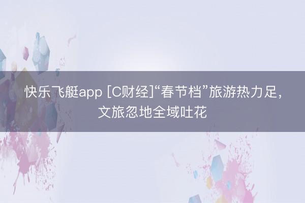 快乐飞艇app [C财经]“春节档”旅游热力足，文旅忽地全域吐花