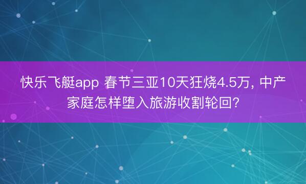 快乐飞艇app 春节三亚10天狂烧4.5万， 中产家庭怎样堕入旅游收割轮回?