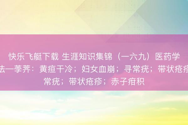 快乐飞艇下载 生涯知识集锦（一六九）医药学问：食品疗法—荸荠：黄疸干冷；妇女血崩；寻常疣；带状疮疹；赤子疳积