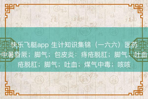 快乐飞艇app 生计知识集锦（一六六）医药知识：食品疗法—中暑昏厥；脚气；包皮炎：痔疮脱肛；脚气；吐血；煤气中毒；咳咳