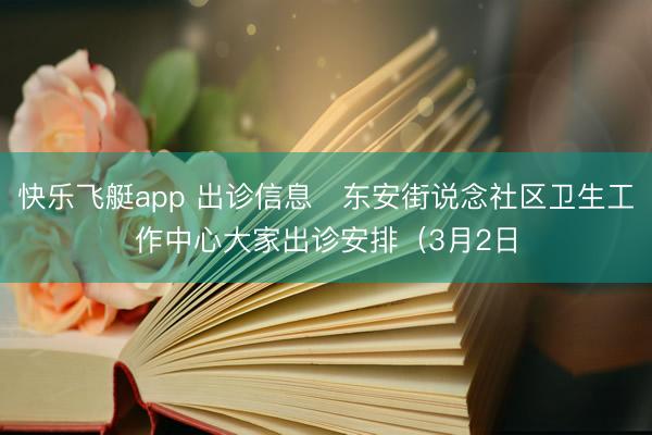 快乐飞艇app 出诊信息▷东安街说念社区卫生工作中心大家出诊安排（3月2日