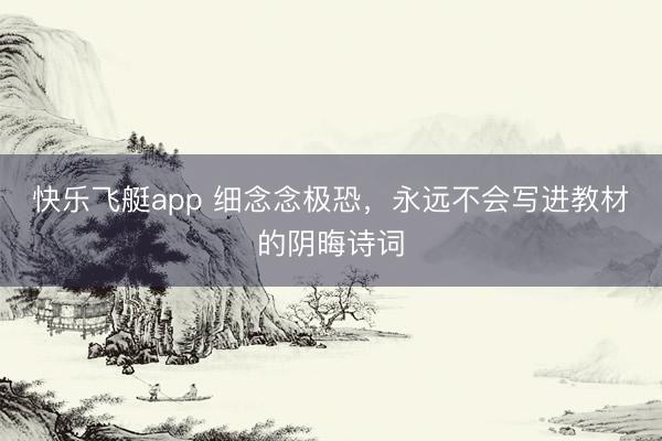 快乐飞艇app 细念念极恐，永远不会写进教材的阴晦诗词
