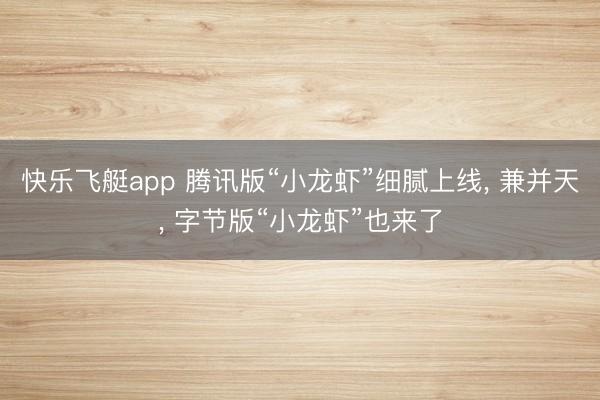 快乐飞艇app 腾讯版“小龙虾”细腻上线， 兼并天， 字节版“小龙虾”也来了